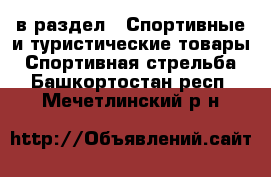  в раздел : Спортивные и туристические товары » Спортивная стрельба . Башкортостан респ.,Мечетлинский р-н